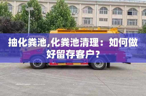 抽化粪池,化粪池清理：如何做好留存客户？