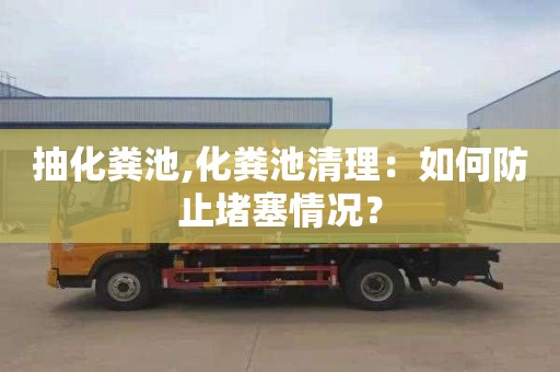 抽化粪池,化粪池清理：如何防止堵塞情况？