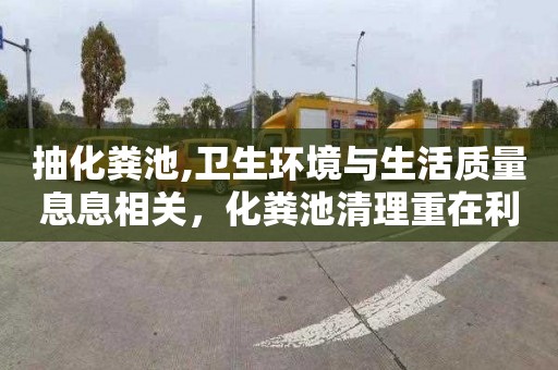 抽化粪池,卫生环境与生活质量息息相关，化粪池清理重在利他。