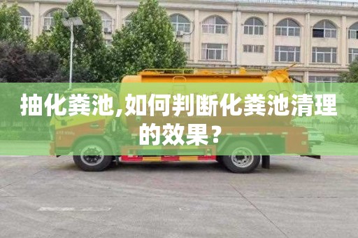 抽化粪池,如何判断化粪池清理的效果？
