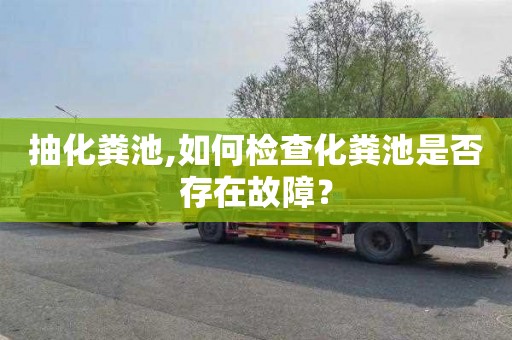 抽化粪池,如何检查化粪池是否存在故障？