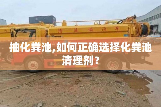 抽化粪池,如何正确选择化粪池清理剂？