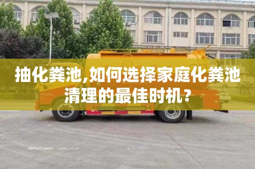 抽化粪池,如何选择家庭化粪池清理的最佳时机？