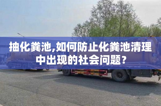 抽化粪池,如何防止化粪池清理中出现的社会问题？
