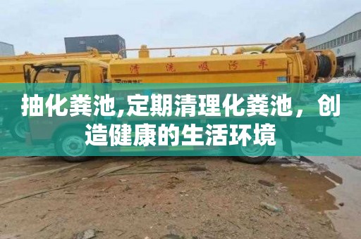 抽化粪池,定期清理化粪池，创造健康的生活环境