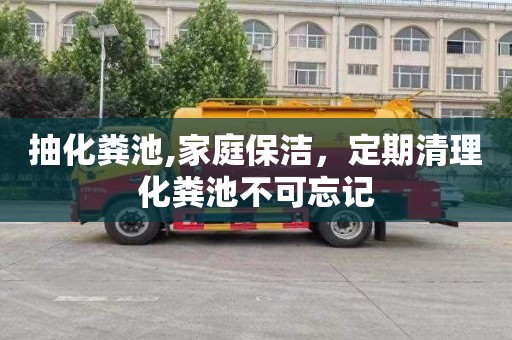 抽化粪池,家庭保洁，定期清理化粪池不可忘记