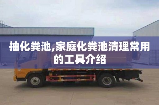 抽化粪池,家庭化粪池清理常用的工具介绍