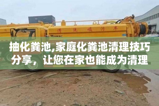 抽化粪池,家庭化粪池清理技巧分享，让您在家也能成为清理达人