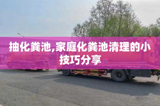 抽化粪池,家庭化粪池清理的小技巧分享