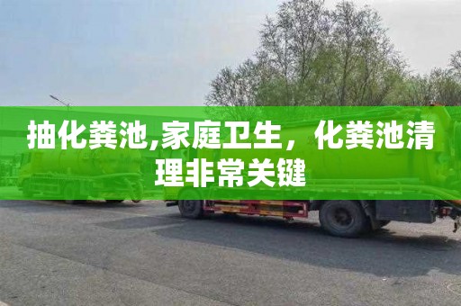 抽化粪池,家庭卫生，化粪池清理非常关键