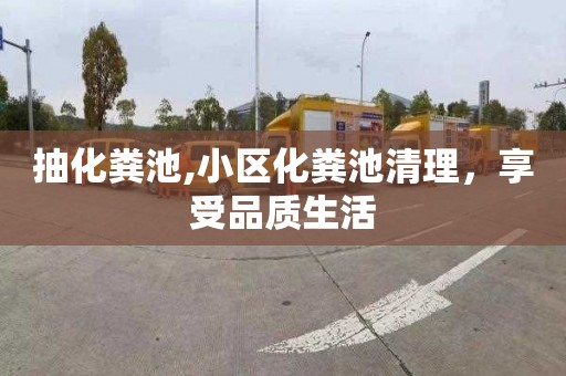 抽化粪池,小区化粪池清理，享受品质生活