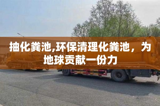抽化粪池,环保清理化粪池，为地球贡献一份力