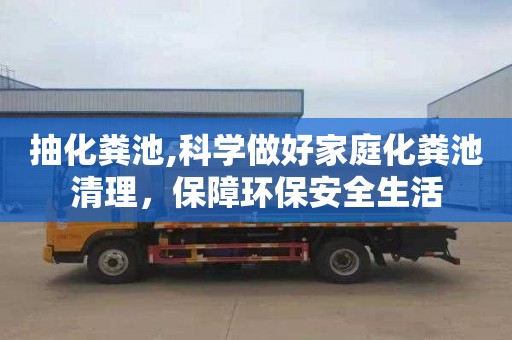抽化粪池,科学做好家庭化粪池清理，保障环保安全生活