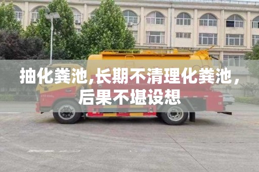 抽化粪池,长期不清理化粪池，后果不堪设想
