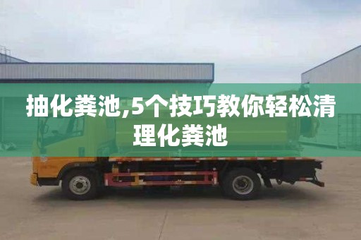 抽化粪池,5个技巧教你轻松清理化粪池