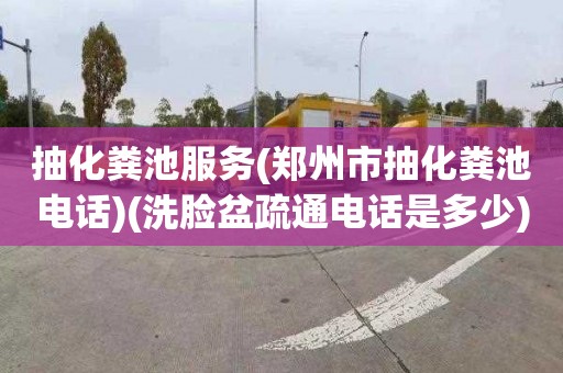 抽化粪池服务(郑州市抽化粪池电话)(洗脸盆疏通电话是多少)