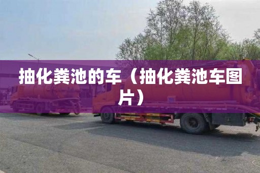 抽化粪池的车（抽化粪池车图片）