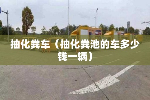 抽化粪车（抽化粪池的车多少钱一辆）