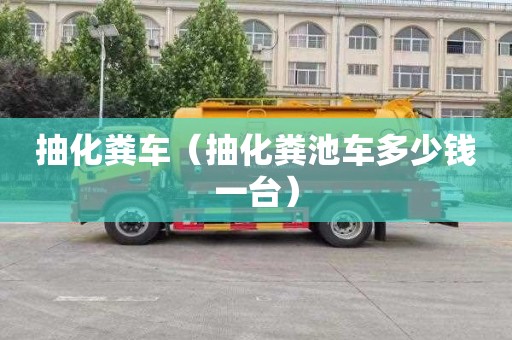 抽化粪车（抽化粪池车多少钱一台）