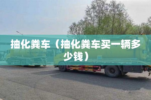抽化粪车（抽化粪车买一辆多少钱）