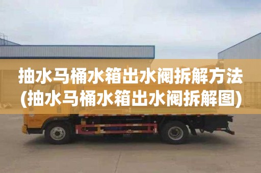 抽水马桶水箱出水阀拆解方法(抽水马桶水箱出水阀拆解图)