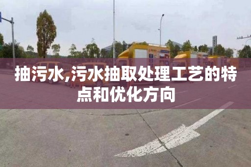 抽污水,污水抽取处理工艺的特点和优化方向