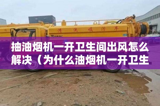 抽油烟机一开卫生间出风怎么解决（为什么油烟机一开卫生间出风）