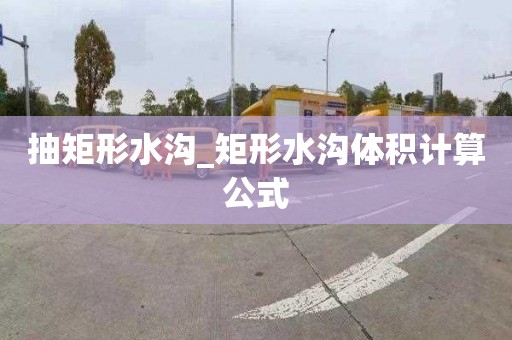 抽矩形水沟_矩形水沟体积计算公式