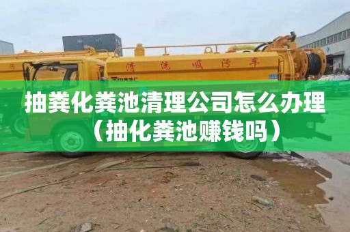 抽粪化粪池清理公司怎么办理（抽化粪池赚钱吗）