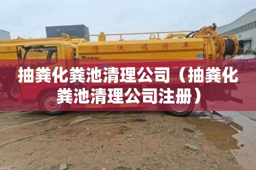 抽粪化粪池清理公司（抽粪化粪池清理公司注册）