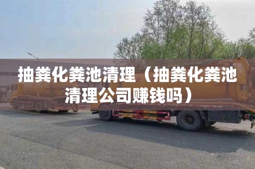 抽粪化粪池清理（抽粪化粪池清理公司赚钱吗）