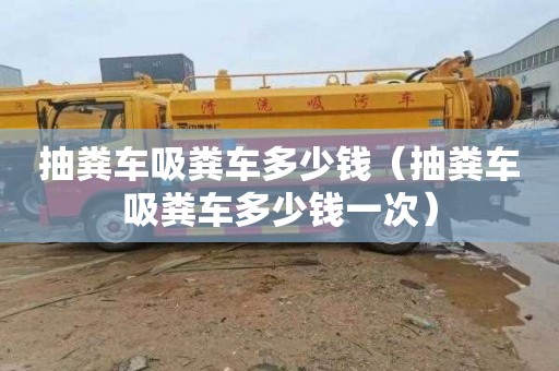 抽粪车吸粪车多少钱（抽粪车吸粪车多少钱一次）