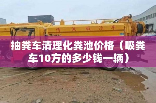 抽粪车清理化粪池价格（吸粪车10方的多少钱一辆）