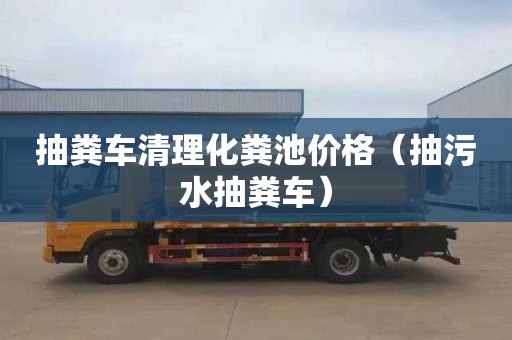 抽粪车清理化粪池价格（抽污水抽粪车）