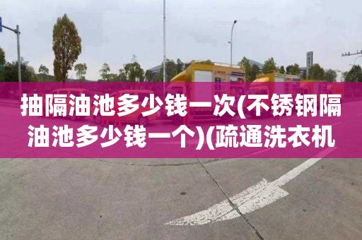 抽隔油池多少钱一次(不锈钢隔油池多少钱一个)(疏通洗衣机在哪里找)