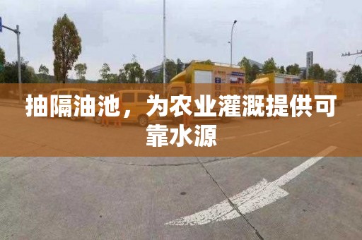 抽隔油池，为农业灌溉提供可靠水源