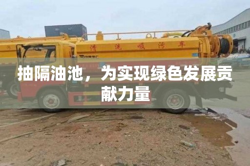 抽隔油池，为实现绿色发展贡献力量