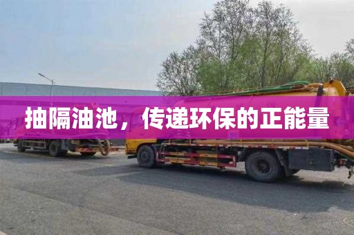 抽隔油池，传递环保的正能量