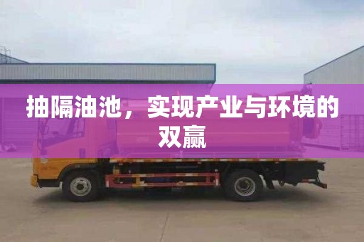抽隔油池，实现产业与环境的双赢