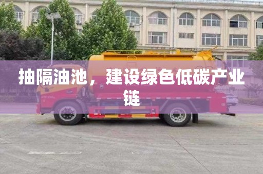 抽隔油池，建设绿色低碳产业链