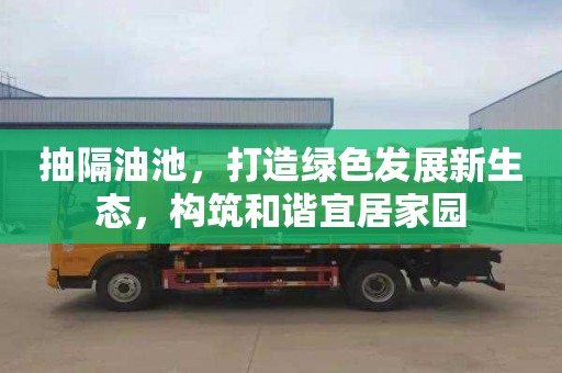 抽隔油池，打造绿色发展新生态，构筑和谐宜居家园