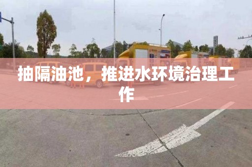 抽隔油池，推进水环境治理工作