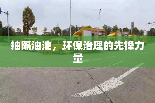 抽隔油池，环保治理的先锋力量
