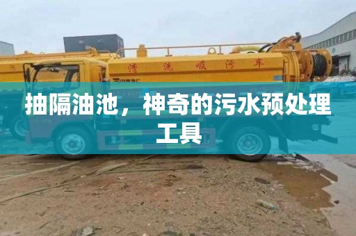 抽隔油池，神奇的污水预处理工具