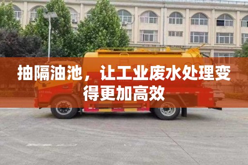 抽隔油池，让工业废水处理变得更加高效