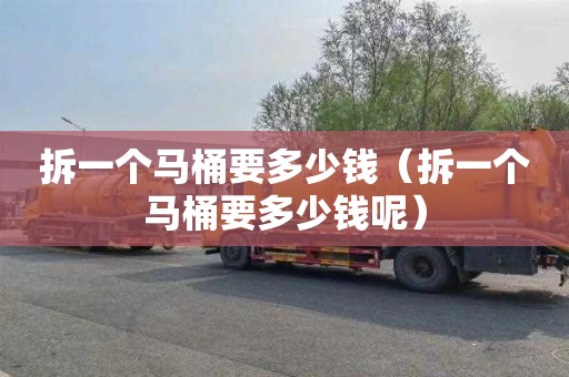 拆一个马桶要多少钱（拆一个马桶要多少钱呢）
