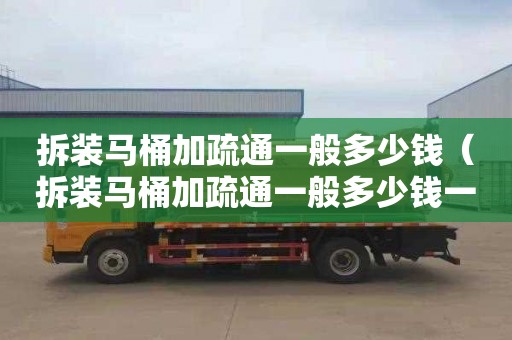 拆装马桶加疏通一般多少钱（拆装马桶加疏通一般多少钱一次）