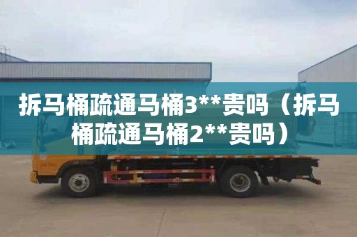 拆马桶疏通马桶3**贵吗（拆马桶疏通马桶2**贵吗）