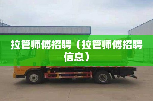 拉管师傅招聘（拉管师傅招聘信息）