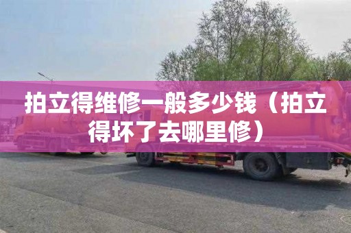 拍立得维修一般多少钱（拍立得坏了去哪里修）